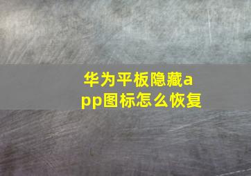 华为平板隐藏app图标怎么恢复