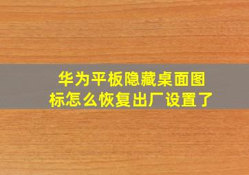 华为平板隐藏桌面图标怎么恢复出厂设置了