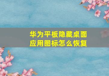 华为平板隐藏桌面应用图标怎么恢复