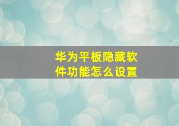 华为平板隐藏软件功能怎么设置