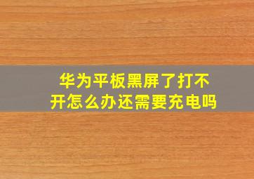 华为平板黑屏了打不开怎么办还需要充电吗