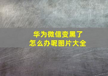 华为微信变黑了怎么办呢图片大全