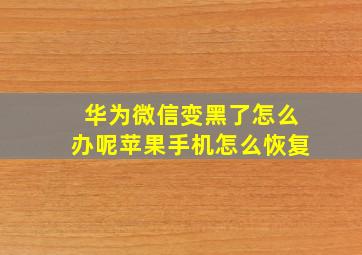 华为微信变黑了怎么办呢苹果手机怎么恢复