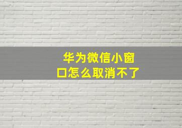 华为微信小窗口怎么取消不了