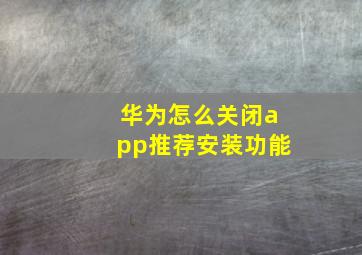 华为怎么关闭app推荐安装功能