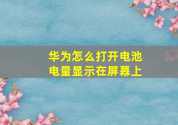 华为怎么打开电池电量显示在屏幕上