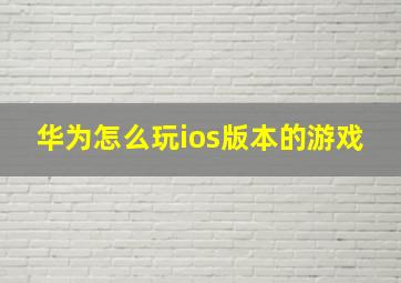 华为怎么玩ios版本的游戏