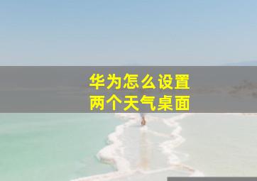 华为怎么设置两个天气桌面