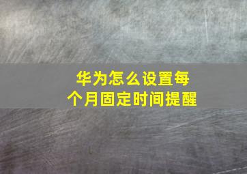 华为怎么设置每个月固定时间提醒