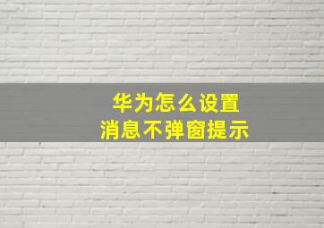 华为怎么设置消息不弹窗提示