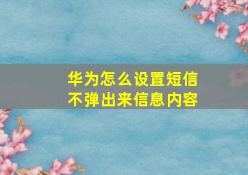 华为怎么设置短信不弹出来信息内容