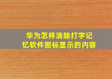 华为怎样清除打字记忆软件图标显示的内容