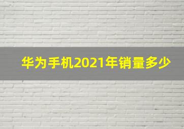 华为手机2021年销量多少