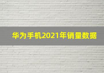 华为手机2021年销量数据