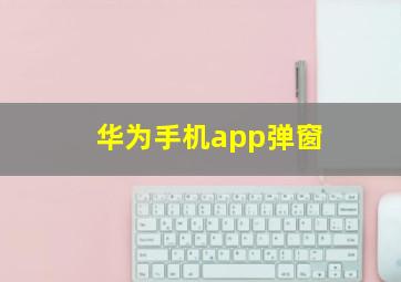 华为手机app弹窗