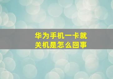 华为手机一卡就关机是怎么回事