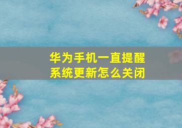 华为手机一直提醒系统更新怎么关闭