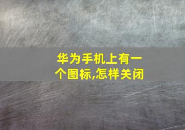 华为手机上有一个图标,怎样关闭