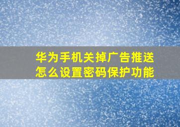 华为手机关掉广告推送怎么设置密码保护功能