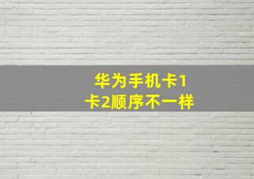 华为手机卡1卡2顺序不一样