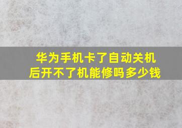 华为手机卡了自动关机后开不了机能修吗多少钱