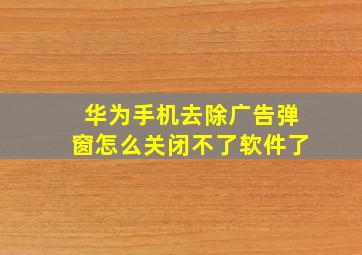 华为手机去除广告弹窗怎么关闭不了软件了