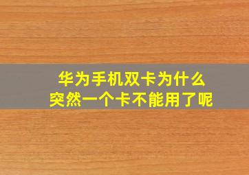 华为手机双卡为什么突然一个卡不能用了呢