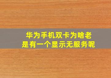 华为手机双卡为啥老是有一个显示无服务呢