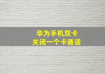 华为手机双卡关闭一个卡通话