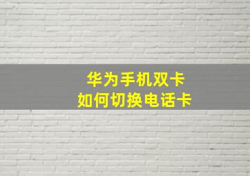 华为手机双卡如何切换电话卡