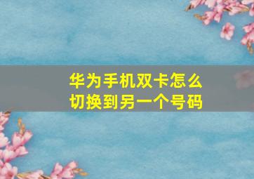 华为手机双卡怎么切换到另一个号码