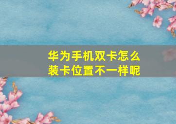 华为手机双卡怎么装卡位置不一样呢