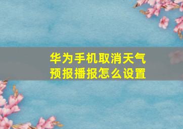 华为手机取消天气预报播报怎么设置