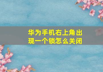 华为手机右上角出现一个锁怎么关闭