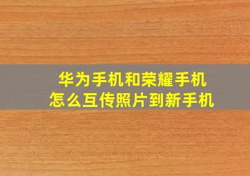 华为手机和荣耀手机怎么互传照片到新手机