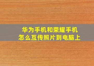 华为手机和荣耀手机怎么互传照片到电脑上