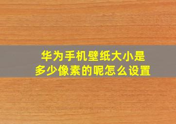 华为手机壁纸大小是多少像素的呢怎么设置