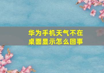 华为手机天气不在桌面显示怎么回事