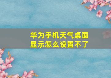 华为手机天气桌面显示怎么设置不了