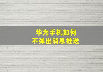 华为手机如何不弹出消息推送