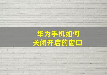 华为手机如何关闭开启的窗口