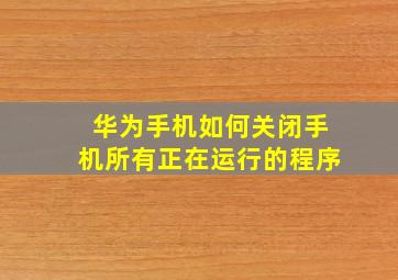 华为手机如何关闭手机所有正在运行的程序