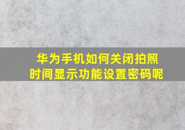 华为手机如何关闭拍照时间显示功能设置密码呢