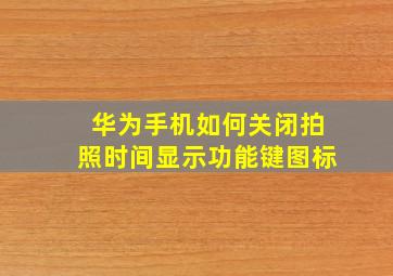 华为手机如何关闭拍照时间显示功能键图标