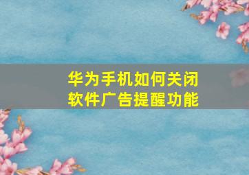 华为手机如何关闭软件广告提醒功能