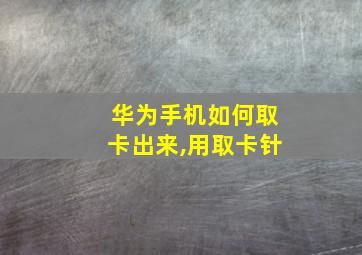 华为手机如何取卡出来,用取卡针