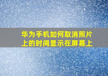 华为手机如何取消照片上的时间显示在屏幕上