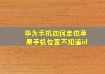 华为手机如何定位苹果手机位置不知道id