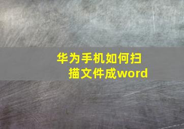 华为手机如何扫描文件成word