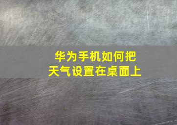 华为手机如何把天气设置在桌面上